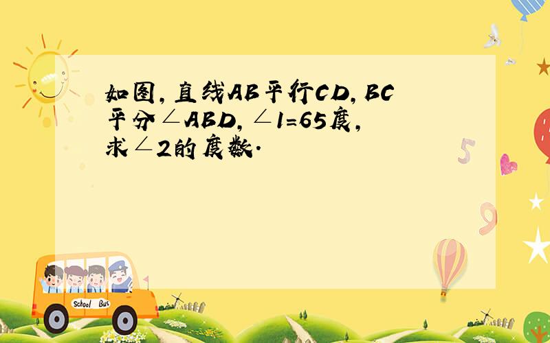 如图,直线AB平行CD,BC平分∠ABD,∠1=65度,求∠2的度数.