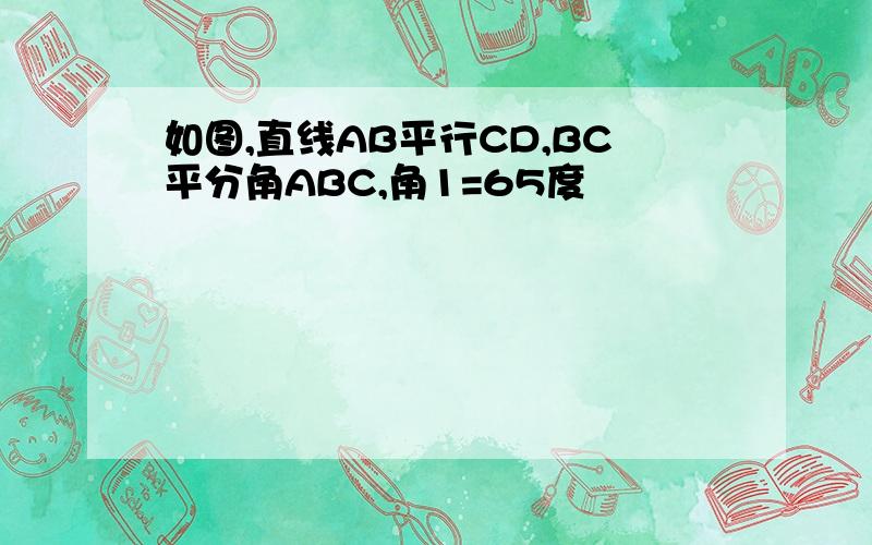 如图,直线AB平行CD,BC平分角ABC,角1=65度