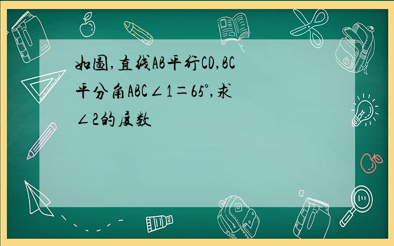 如图,直线AB平行CD,BC平分角ABC∠1＝65°,求∠2的度数