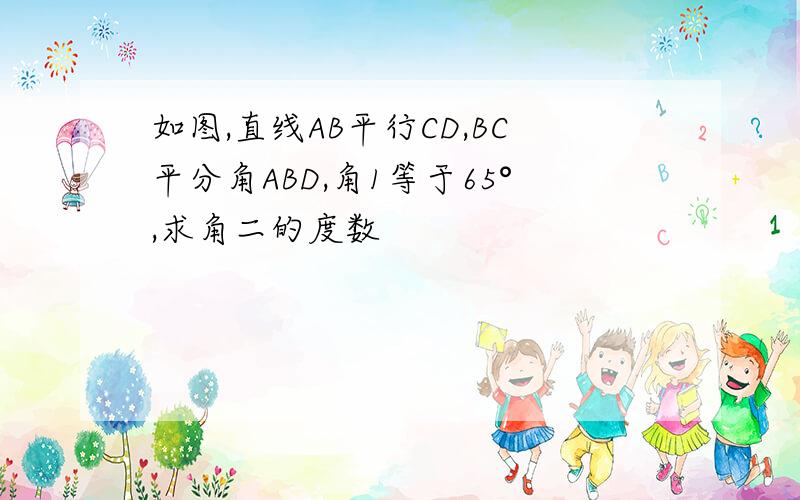 如图,直线AB平行CD,BC平分角ABD,角1等于65°,求角二的度数