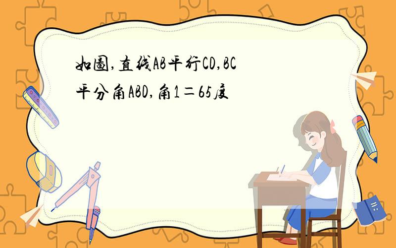 如图,直线AB平行CD,BC平分角ABD,角1＝65度