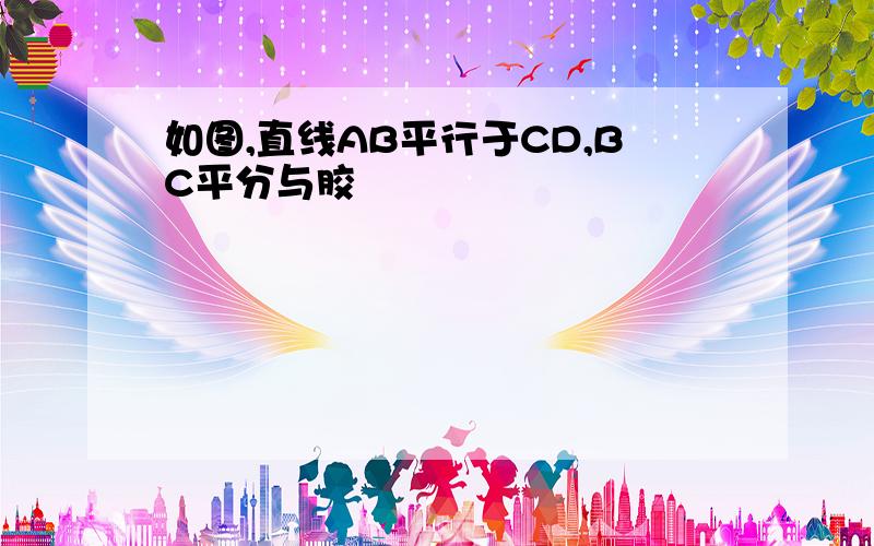 如图,直线AB平行于CD,BC平分与胶