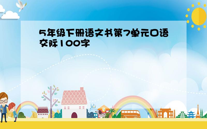 5年级下册语文书第7单元口语交际100字