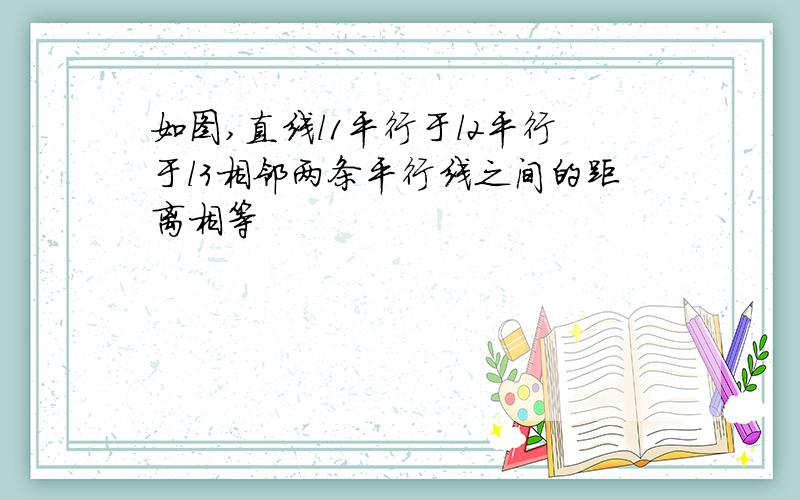 如图,直线l1平行于l2平行于l3相邻两条平行线之间的距离相等