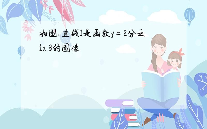 如图,直线l是函数y=2分之1x 3的图像