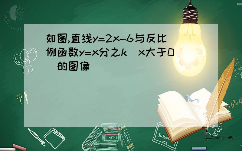 如图,直线y=2x-6与反比例函数y=x分之k(x大于0)的图像