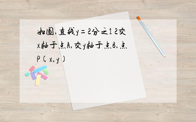 如图,直线y=2分之1 2交x轴于点A,交y轴于点B,点P(x,y)