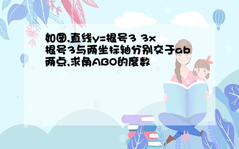 如图,直线y=根号3 3x 根号3与两坐标轴分别交于ab两点,求角ABO的度数