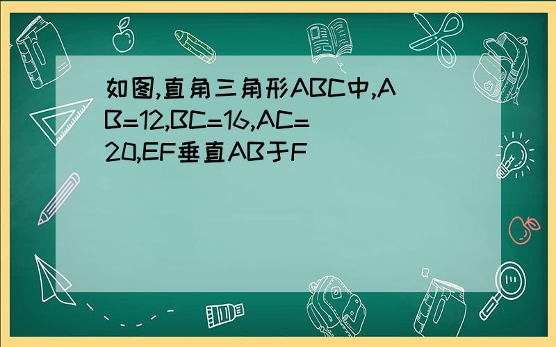 如图,直角三角形ABC中,AB=12,BC=16,AC=20,EF垂直AB于F