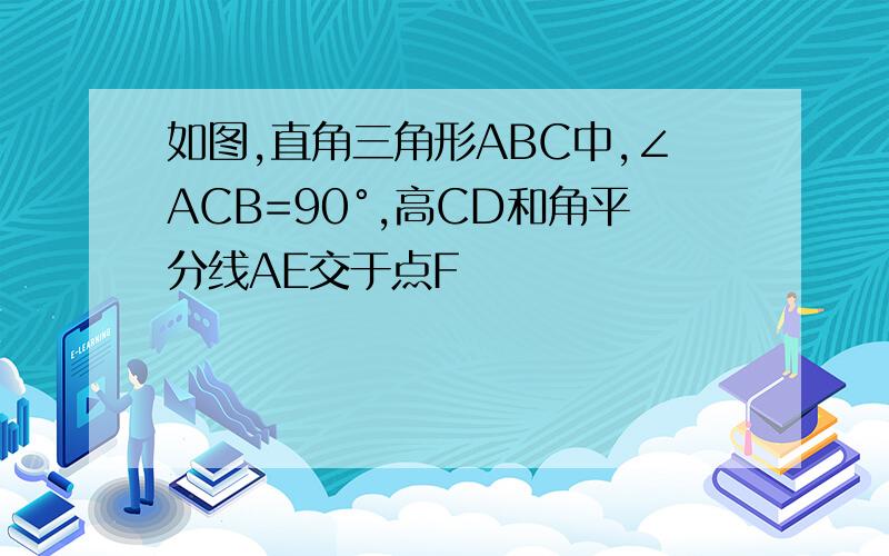 如图,直角三角形ABC中,∠ACB=90°,高CD和角平分线AE交于点F