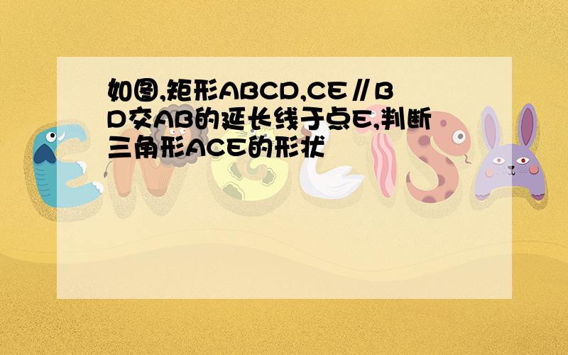 如图,矩形ABCD,CE∥BD交AB的延长线于点E,判断三角形ACE的形状