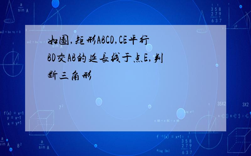 如图,矩形ABCD,CE平行BD交AB的延长线于点E,判断三角形