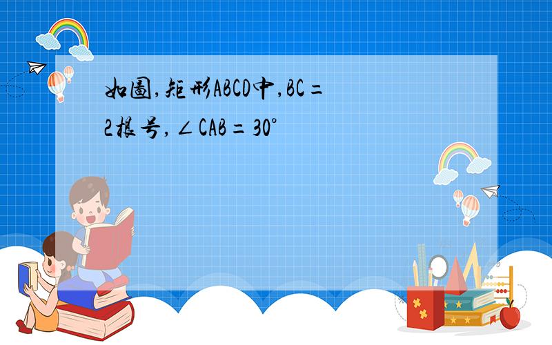 如图,矩形ABCD中,BC=2根号,∠CAB=30°