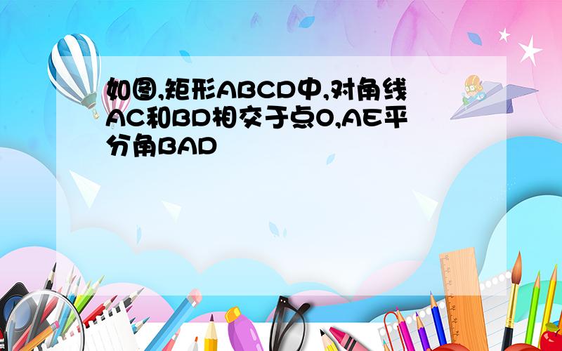 如图,矩形ABCD中,对角线AC和BD相交于点O,AE平分角BAD