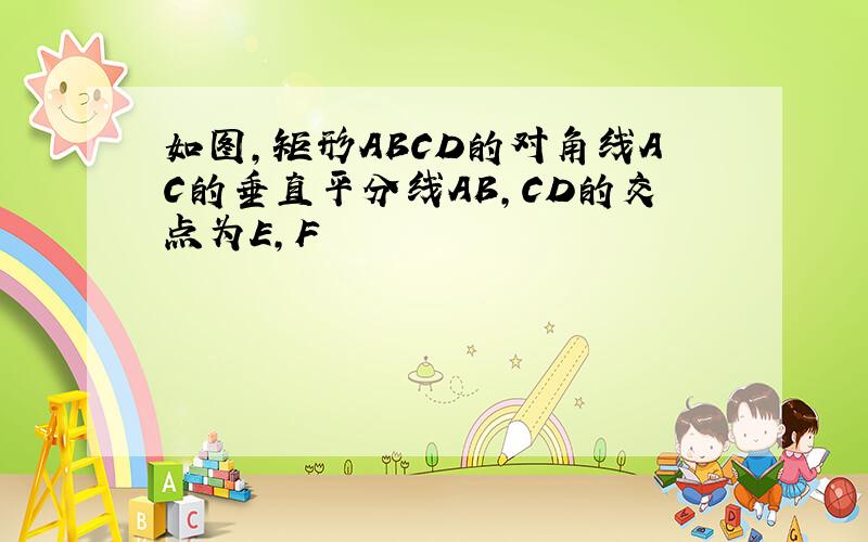 如图,矩形ABCD的对角线AC的垂直平分线AB,CD的交点为E,F