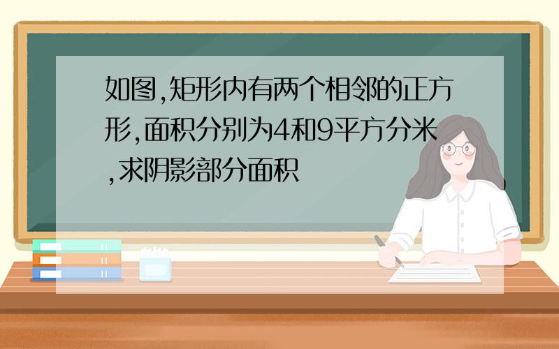 如图,矩形内有两个相邻的正方形,面积分别为4和9平方分米,求阴影部分面积