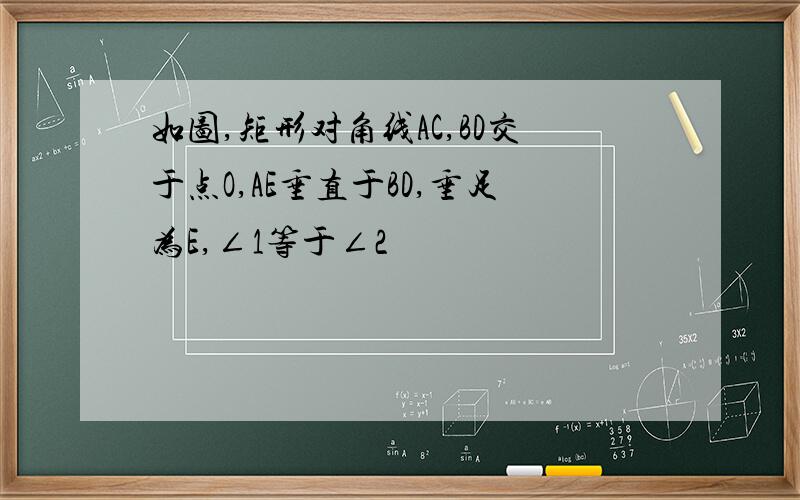 如图,矩形对角线AC,BD交于点O,AE垂直于BD,垂足为E,∠1等于∠2