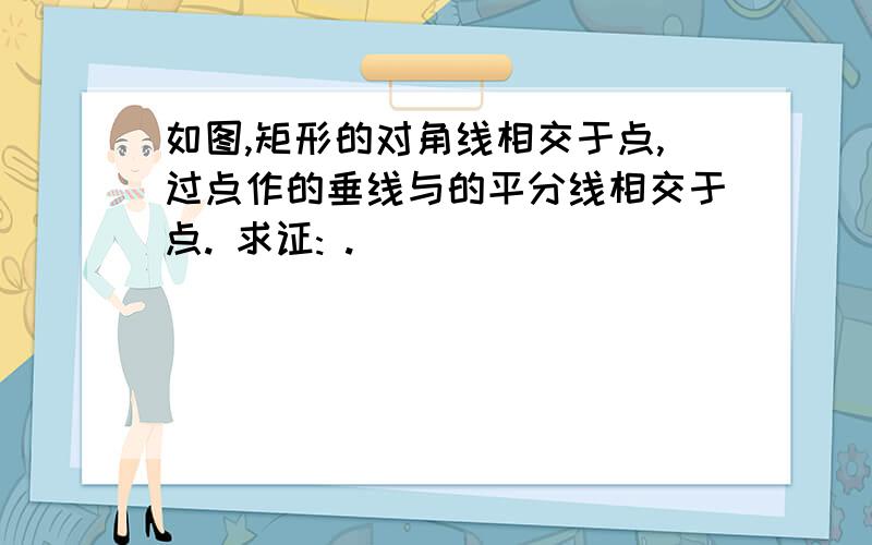 如图,矩形的对角线相交于点,过点作的垂线与的平分线相交于点. 求证: .