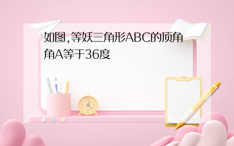 如图,等妖三角形ABC的顶角角A等于36度