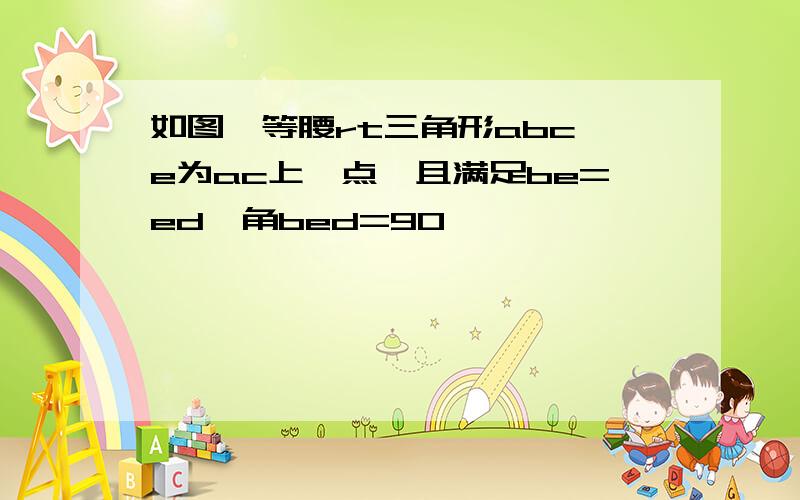 如图,等腰rt三角形abc,e为ac上一点,且满足be=ed,角bed=90°