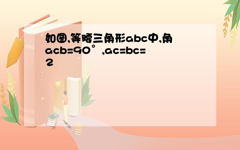 如图,等腰三角形abc中,角acb=90°,ac=bc=2