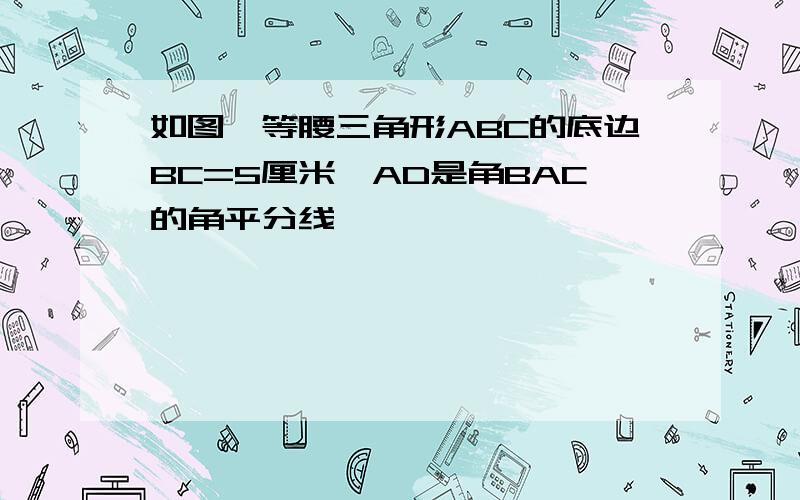 如图,等腰三角形ABC的底边BC=5厘米,AD是角BAC的角平分线,