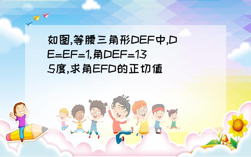 如图,等腰三角形DEF中,DE=EF=1,角DEF=135度,求角EFD的正切值