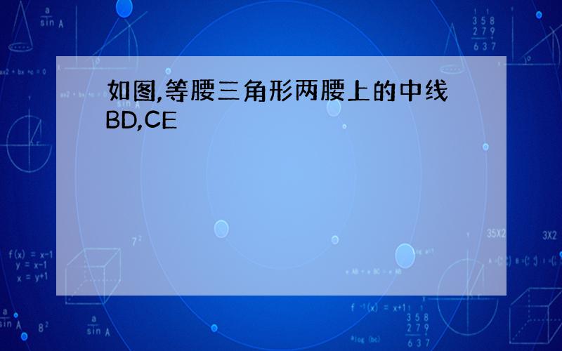 如图,等腰三角形两腰上的中线BD,CE