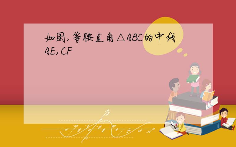 如图,等腰直角△ABC的中线AE,CF