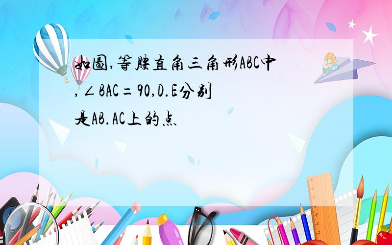 如图,等腰直角三角形ABC中,∠BAC=90,D.E分别是AB.AC上的点