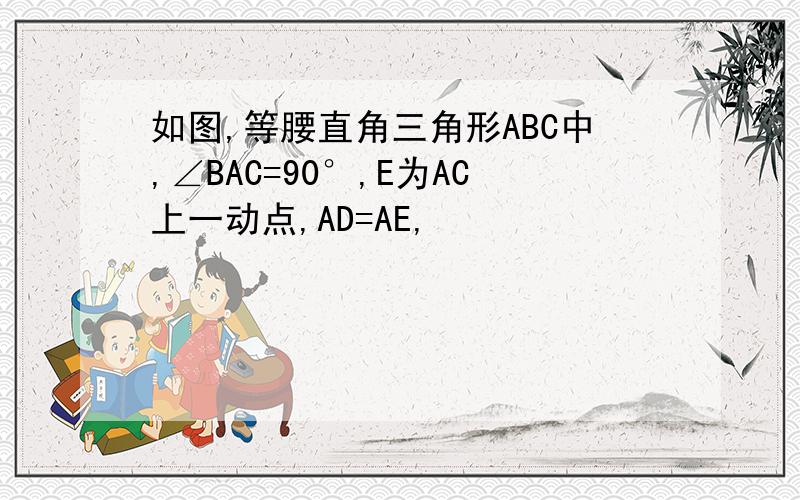 如图,等腰直角三角形ABC中,∠BAC=90°,E为AC上一动点,AD=AE,