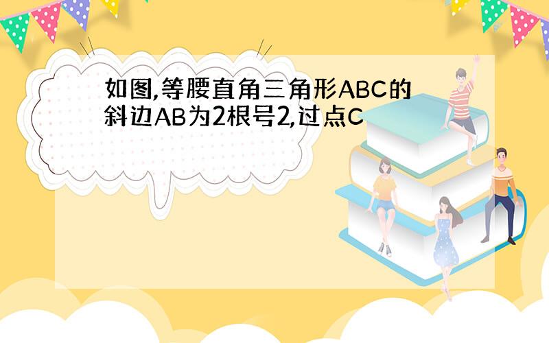 如图,等腰直角三角形ABC的斜边AB为2根号2,过点C