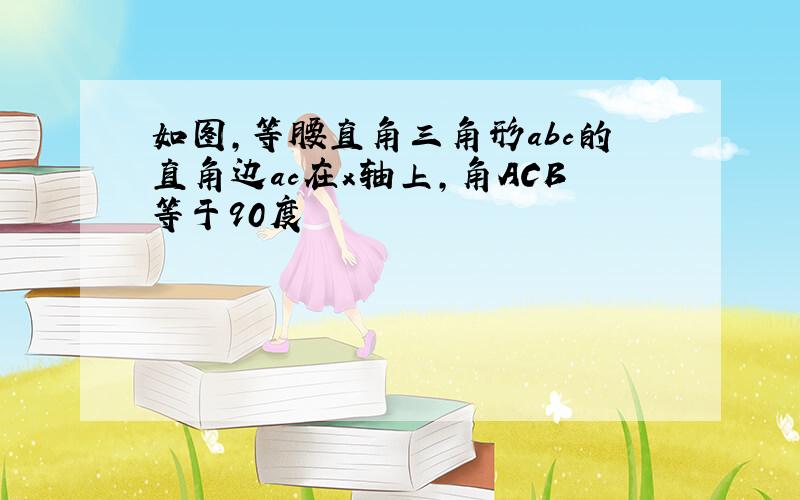 如图,等腰直角三角形abc的直角边ac在x轴上,角ACB等于90度