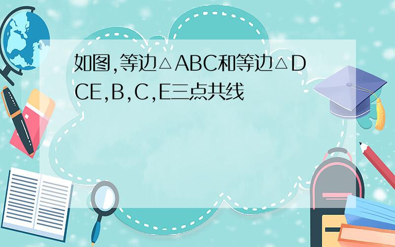 如图,等边△ABC和等边△DCE,B,C,E三点共线