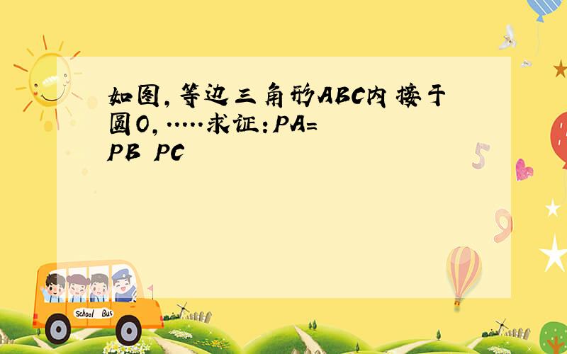 如图,等边三角形ABC内接于圆O,.....求证:PA=PB PC