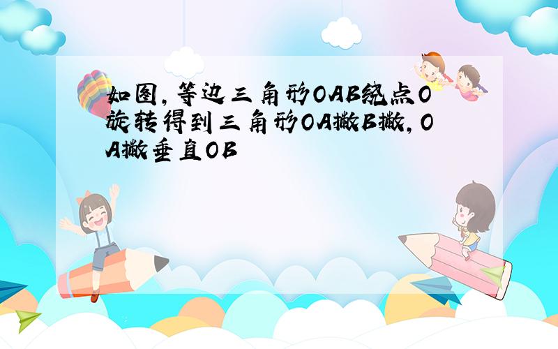 如图,等边三角形OAB绕点O旋转得到三角形OA撇B撇,OA撇垂直OB