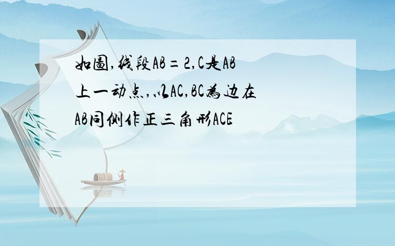 如图,线段AB=2,C是AB上一动点,以AC,BC为边在AB同侧作正三角形ACE