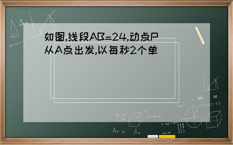 如图,线段AB=24,动点P从A点出发,以每秒2个单