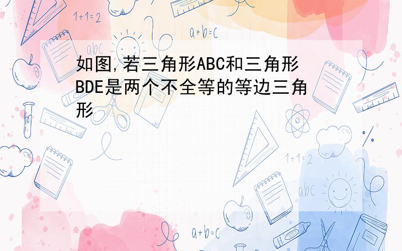 如图,若三角形ABC和三角形BDE是两个不全等的等边三角形