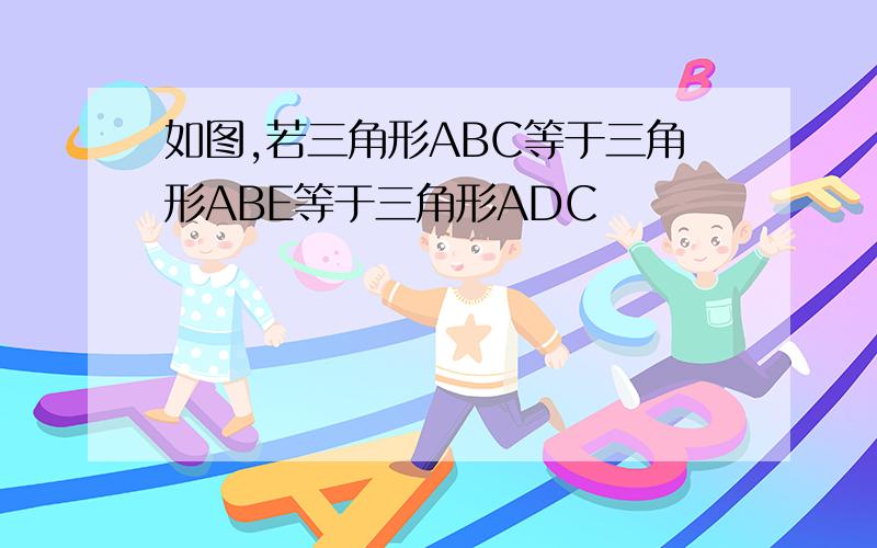 如图,若三角形ABC等于三角形ABE等于三角形ADC