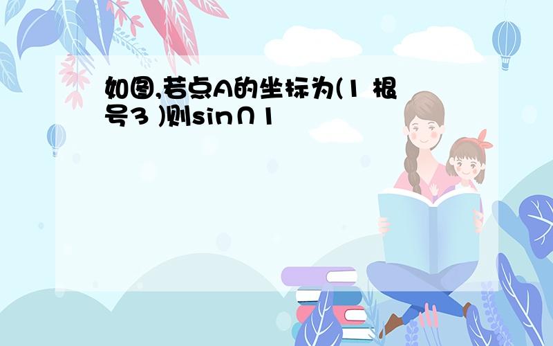 如图,若点A的坐标为(1 根号3 )则sin∩1