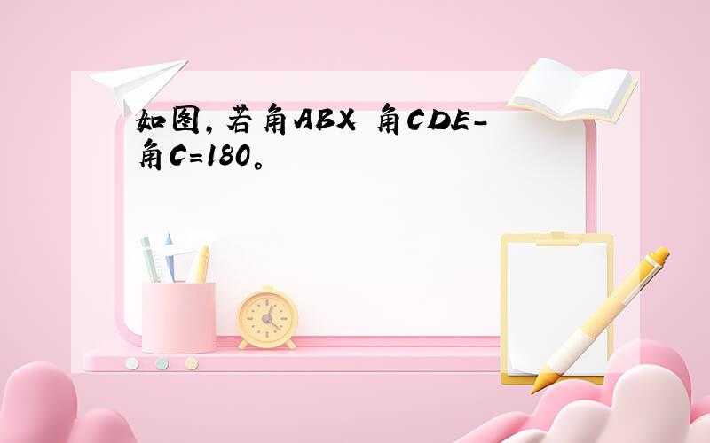 如图,若角ABX 角CDE-角C=180°