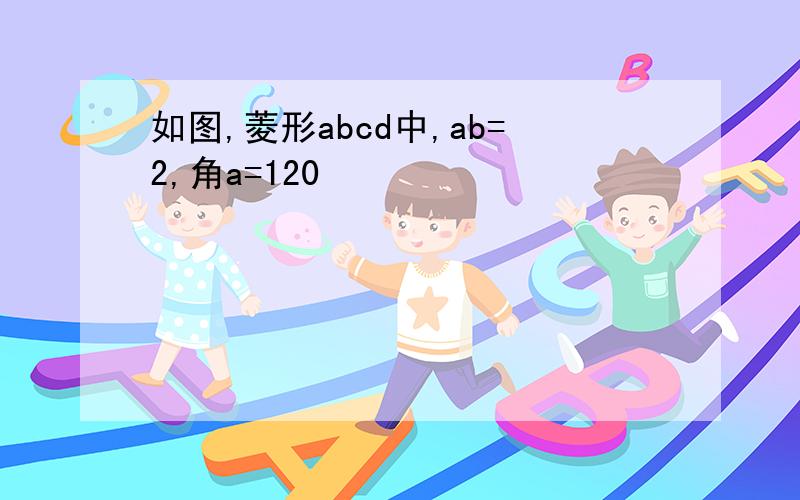 如图,菱形abcd中,ab=2,角a=120