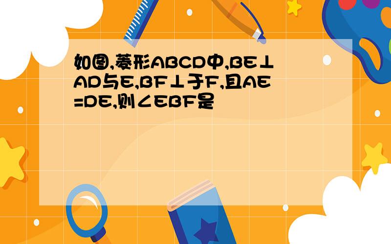 如图,菱形ABCD中,BE⊥AD与E,BF⊥于F,且AE=DE,则∠EBF是