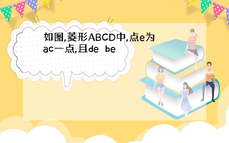 如图,菱形ABCD中,点e为ac一点,且de⊥be