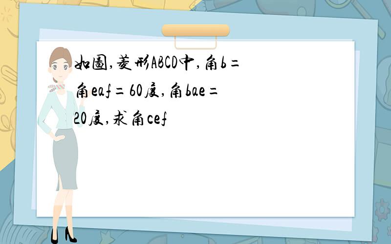 如图,菱形ABCD中,角b=角eaf=60度,角bae=20度,求角cef