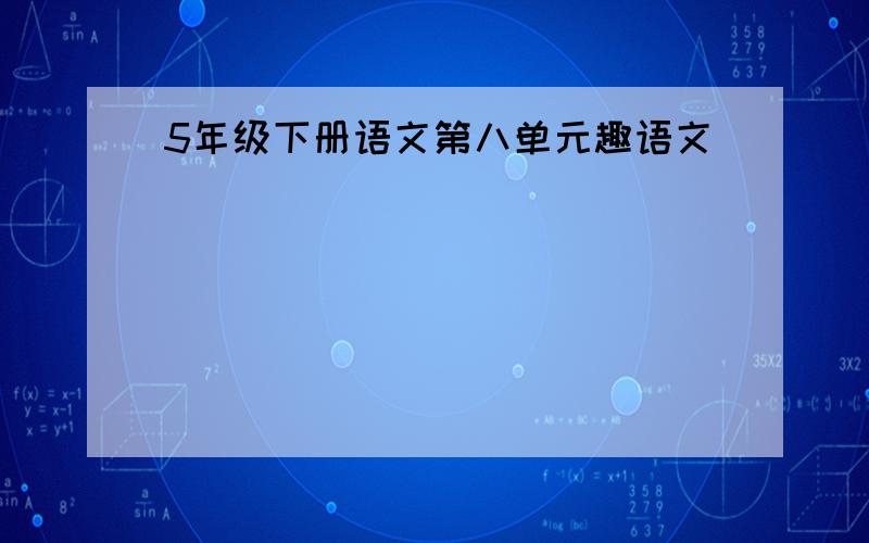 5年级下册语文第八单元趣语文