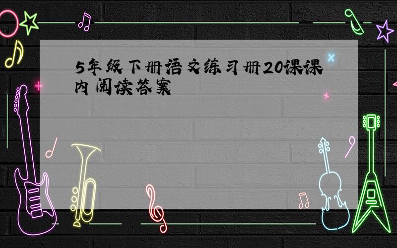 5年级下册语文练习册20课课内阅读答案