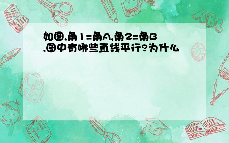 如图,角1=角A,角2=角B,图中有哪些直线平行?为什么