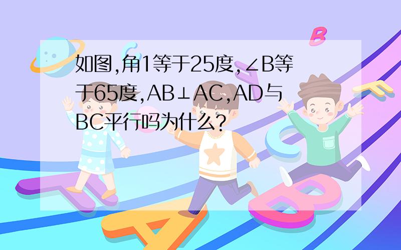 如图,角1等于25度,∠B等于65度,AB⊥AC,AD与BC平行吗为什么?